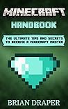 Minecraft: Minecraft Handbook: The Ultimate Tips And Secrets To Become A Minecraft Master (minecraft essential handbook, minecraft tricks, minecraft cheats, ... guide, minecraft hacks, minecraft potions)