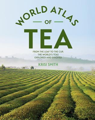 World Atlas of Tea: From the Leaf to the Cup, the World's Teas Explored and Enjoyed (Hardcover)
