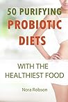 50 purifying probiotic diets with the healthiest food.: Fermented foods for purifying your digestive system.