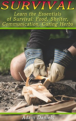 Survival: Learn the Essentials of Survival: Food, Shelter, Communication, Curing Herbs: (Preppers Pantry, Prepper Survival, Preppers Guide) (Critical Survival Skills, How to Survive in The Forest)