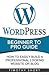 Wordpress Beginner to Pro Guide: How to Easily Build a Professional Looking Website or Blog