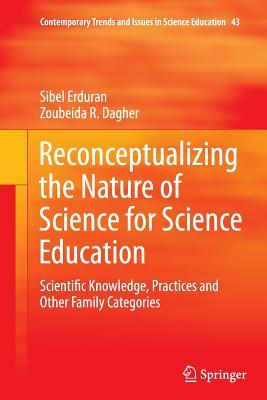 Reconceptualizing the Nature of Science for Science Education: Scientific Knowledge, Practices and Other Family Categories (Contemporary Trends and Issues in Science Education, 43)