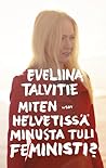 Miten helvetissä minusta tuli feministi? by Eveliina Talvitie
