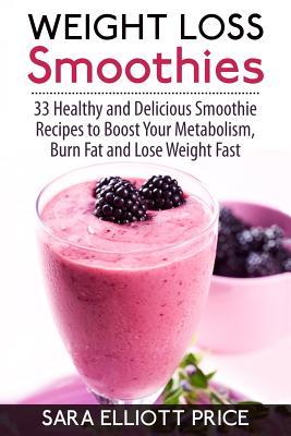 Weight Loss Smoothies: 33 Healthy and Delicious Smoothie Recipes to Boost Your Metabolism, Burn Fat and Lose Weight Fast (Paperback)