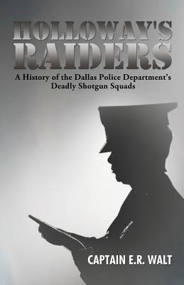 Holloway's Raiders: A History of the Dallas Police Department’s Deadly Shotgun Squads (Paperback)
