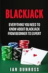 Blackjack: Everything You Need To Know About Blackjack From Beginner To Expert