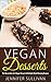 Vegan Desserts: The Necessities of a Vegan Dessert & Multiple Mind-Blowing Recipes (Vegan Diet, Cookbook, Cakes, Vegetarian, Chocolate)