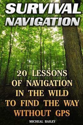 Survival Navigation: 20 Lessons of Navigation in the Wild to Find the Way Without GPS: (How to Navigate in the Wilderness, Mountaineers Outdoor Basics)