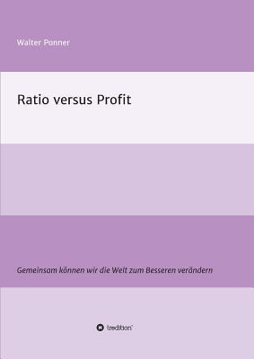 Ratio versus Profit: Gemeinsam können wir die Welt zum Besseren verändern (German Edition)
