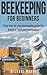 Beekeeping: The Complete Beginners Guide to Backyard Beekeeping: Simple and Fast Step by Step Instructions to Honey Bees