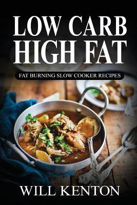 Low Carb High Fat: Fat Burning Slow Cooker Recipes: with over 200+ Delicious Low Carb Recipes & One Full Month Meal Plan (The LCHF Weight Loss Cookbook©)