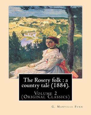 The Rosery folk : a country tale (1884). By: G. Manville Fenn (Volume 2): (Original Classics),George Manville Fenn (3 January 1831, Pimlico – 26 ... of his novels were written for young adults.