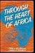 Through the Heart of Africa: Being an Account of a Journey on Bicycles and on Foot from Northern Rhodesia, past the Great Lakes, to Egypt, Undertaken While on Leave in 1910