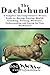 The Dachshund: A Complete and Comprehensive Owners Guide to: Buying, Owning, Health, Grooming, Training, Obedience, Understanding and Caring for Your Dachshund ... Caring for a Dog from a Puppy to Old Age)