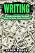 Writing: A Guide Revealing The Best Ways To Make Money Writing (Writing, Writing Skills, Writing Prompts)