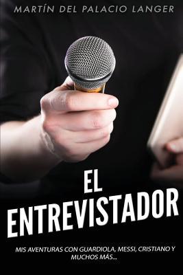 El Entrevistador: Mis aventuras con Guardiola, Messi, Cristiano y muchos más (Spanish Edition)