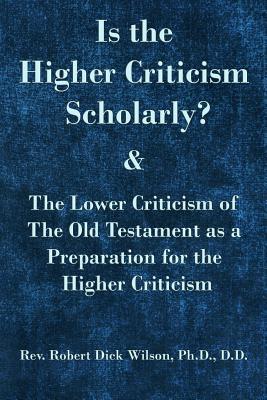 Is the Higher Criticism Scholarly?: Clearly attested facts showing that the destructive ?assured results of modern scholarship? are indefensible.
