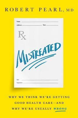Mistreated: Why We Think We're Getting Good Health Care -- and Why We're Usually Wrong (Hardcover)
