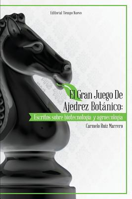 El gran juego de ajedrez botanico: Escritos sobre biotecnologia y agroecologia 1999-2014 (Spanish Edition)