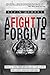 A Fight To Forgive: How To Turn Their Wrongs And Your Hurts Into God's Greater Purposes