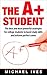 The A+ student: The Best And Most Powerful Strategies For College Students To Boost Study Skills And Achieve Perfect Scores (Study skills, strategies, study guide, study secrets, scoring high)
