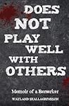 Does Not Play Well With Others: Memoir of a Berserker
