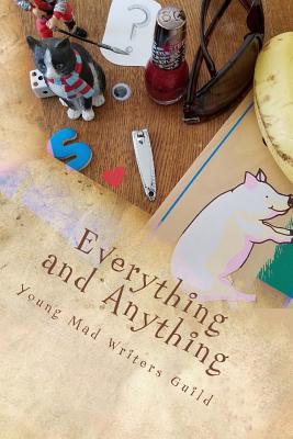 Everything and Anything: A Collection of Works by the Young Mad Writers (YoungMadWorks)