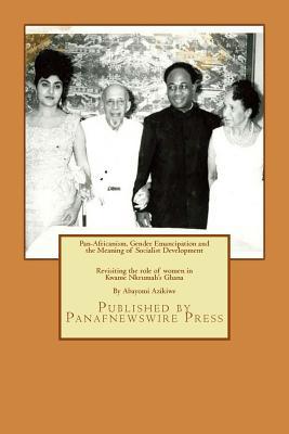 Pan-Africanism, Gender Emancipation and the Meaning of Socialist Development: Revisiting the role of women in Kwame Nkrumah's Ghana (Paperback)