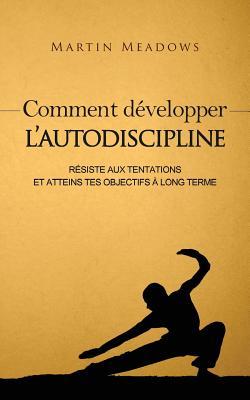 Comment développer l'autodiscipline: Résiste aux tentations et atteins tes objectifs à long terme (French Edition)