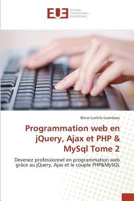 Programmation web en jQuery, Ajax et PHP & MySql Tome 2: Devenez professionnel en programmation web grâce au jQuery, Ajax et le couple PHP&MySQL (French Edition)
