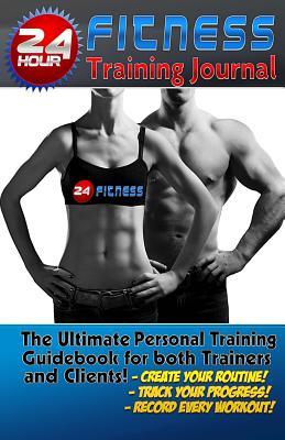 The 24 Hour Fitness Training Journal & Logbook: (fitness, Fitness Journal, Personal Training, Weight Loss, Exercise Journal, Exercise & Fitness)