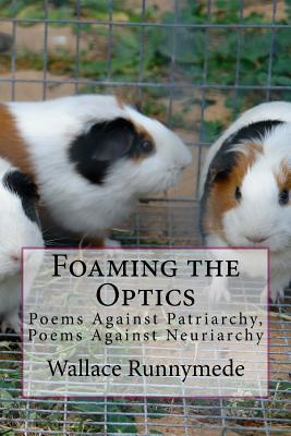 Foaming the Optics: Poems Against Patriarchy, Poems Against Neuriarchy (Alpine Chanter)