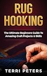 Rug Hooking: The Ultimate Beginners Guide To Amazing Craft Projects & Skills Rug Hooking: The Ultimate Beginners Guide To Amazing Craft Projects & Skills