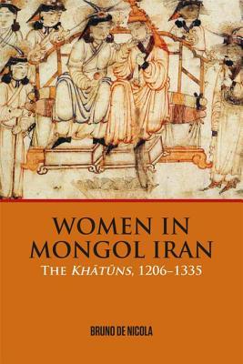 Women in Mongol Iran: The Khatuns, 1206-1335 (Hardcover)