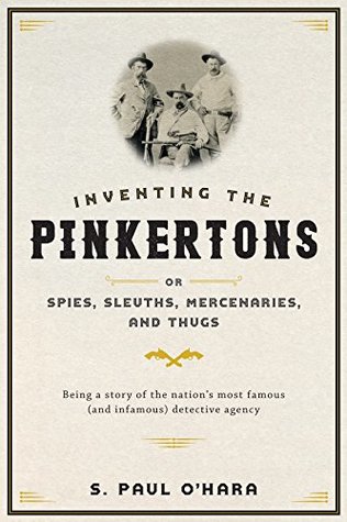 Inventing the Pinkertons; or, Spies, Sleuths, Mercenaries, and Thugs (Kindle Edition)
