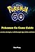 Pokemon Go Game Guide: Secrets, Strategies, Walkthrough, Tips and Hints
