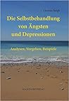 Die Selbstbehandlung von Ängsten und Depressionen: Analysen, Vorgehen, Beispiele (German Edition)
