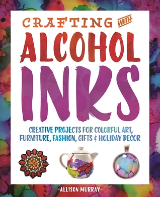 Crafting with Alcohol Inks: Creative Projects for Colorful Art, Furniture, Fashion, Gifts and Holiday Decor (Paperback)