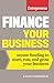 Finance Your Business: Secure Funding to Start, Run, and Grow Your Business