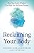 Reclaiming Your Body: Healing from Trauma and Awakening to Your Body’s Wisdom