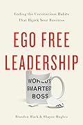 Ego Free Leadership: Ending the Unconscious Habits that Hijack Your Business
