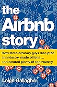 The Airbnb Story: How Three Ordinary Guys Disrupted an Industry, Made Billions . . . and Created Plenty of Controversy