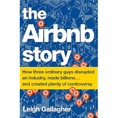 The Airbnb Story How Three Ordinary Guys Disrupted An Industry Made Billions And Created Plenty Of Controversy By Leigh Gallagher