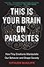 This Is Your Brain On Parasites: How Tiny Creatures Manipulate Our Behavior and Shape Society