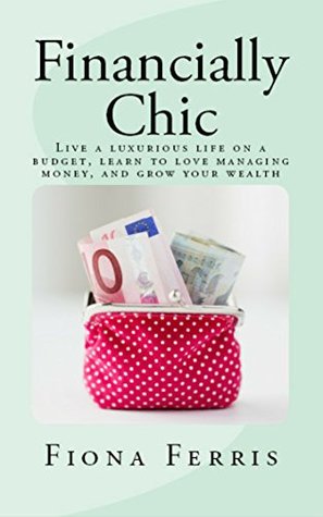 Financially Chic: Live a luxurious life on a budget, learn to love managing money, and grow your wealth (Kindle Edition)