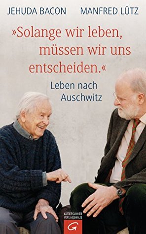 "Solange wir leben, müssen wir uns entscheiden.": Leben nach Auschwitz (German Edition)