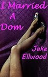 I Married A Dom: My Wife Is A BDSM Femdom Bondage Mistress And I Like It (My Wife The Dom Book 2)