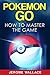 Pokemon Go: How To Master The Game