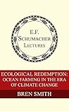 Ecological Redemption: Ocean Farming in the Era of Climate Change (Annual E. F. Schumacher Lectures Book 35)