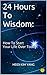 24 Hours to Wisdom:: How to Start Your Life Over Today!